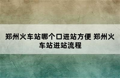 郑州火车站哪个口进站方便 郑州火车站进站流程